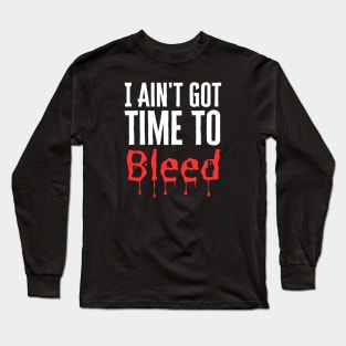 I Ain't Got Time To Bleed Long Sleeve T-Shirt